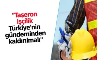 “Türkiye’nin gündeminden taşeron işçilik kaldırılmalı“