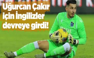 Uğurcan Çakır için İngilizler devreye girdi!