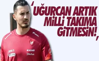 'Uğurcan milli takıma gitmesin'