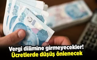 Vergi dilimine girmeyecekler! Ücretlerde düşüş önlenecek