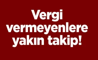 Vergi vermeyenlere yakın takip!
