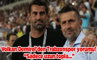 Volkan Demirel’den Trabzonspor yorumu! “Sadece uzun topla…”