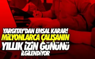 Yargıtay'dan milyonlarca çalışanı ilgilendiren emsal yıllık izin kararı