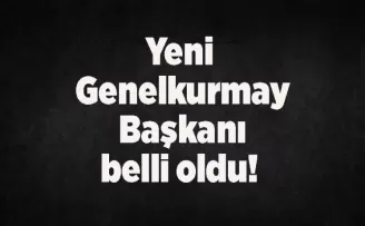 Yeni Genelkurmay Başkanı belli oldu! 
