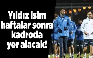 Yıldız isim haftalar sonra kadroda yer alacak! 