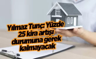 Yılmaz Tunç: Yüzde 25 kira artışı durumuna gerek kalmayacak