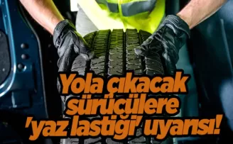 Yola çıkacak sürücülere ’yaz lastiği’ uyarısı!