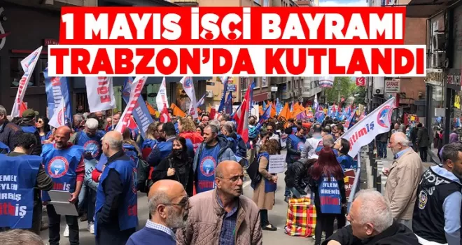 1 Mayıs İşçi Bayramı Trabzon’da kutlandı