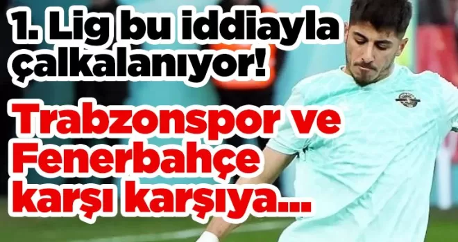 1. Lig bu iddiayla çalkalanıyor! Trabzonspor ve Fenerbahçe karşı karşıya...