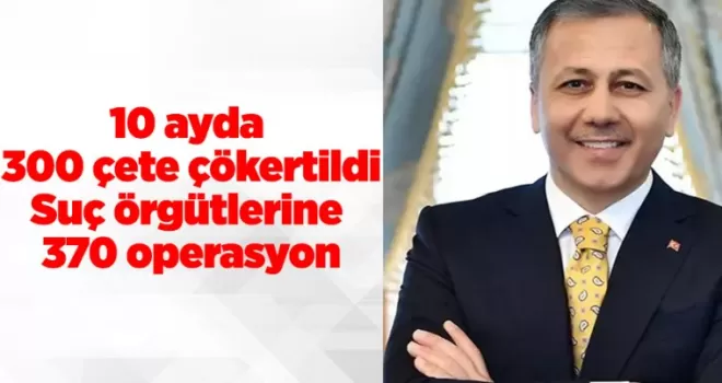 10 ayda 300 çete çökertildi: Suç örgütlerine 370 operasyon