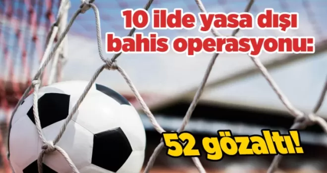 10 ilde yasa dışı bahis operasyonu: 52 gözaltı!