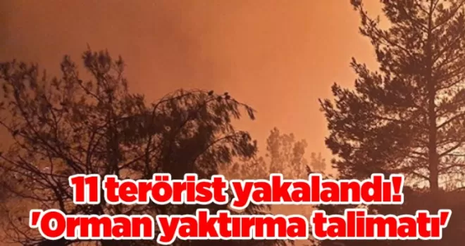 11 terörist yakalandı! ’Orman yaktırma talimatı’