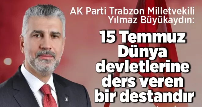 15 Temmuz Dünya devletlerine ders veren bir destandır