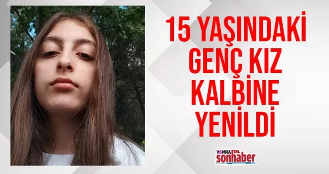 15 yaşındaki genç kız kalbine yenildi