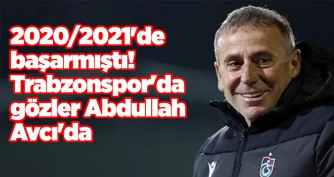 2020/2021’de başarmıştı! Trabzonspor’da gözler Abdullah Avcı’da