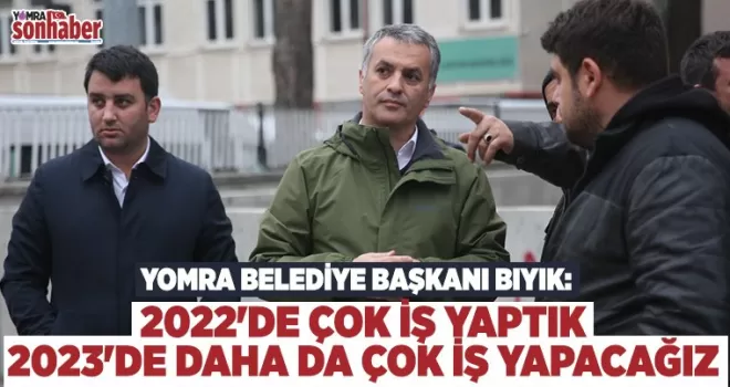 2022'DE ÇOK İŞ YAPTIK, 2023'DE DAHA DA ÇOK İŞ YAPACAĞIZ