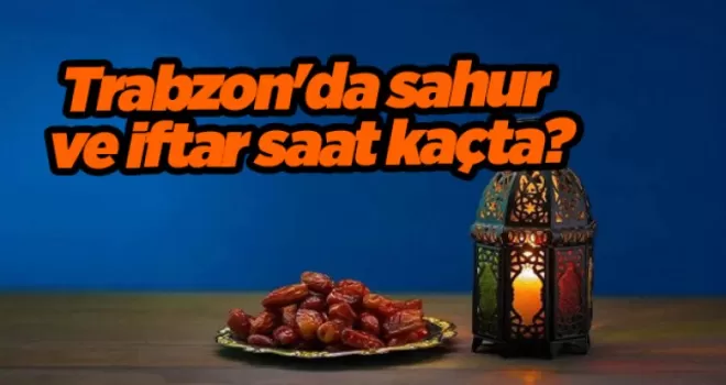2024 Trabzon İmsakiyesi – Trabzon’da sahur ve iftar saat kaçta?