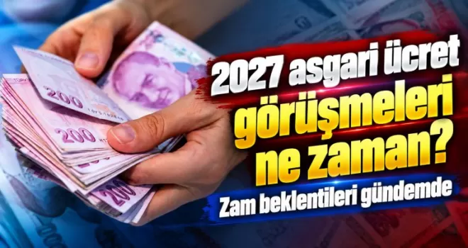 2027 asgari ücret görüşmeleri ne zaman? Zam beklentileri gündemde