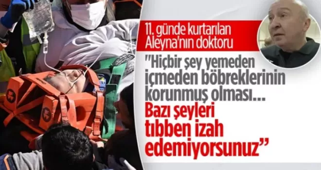 248 saat sonra kurtarılan Aleyna’nın sağlık durumunu doktoru açıkladı