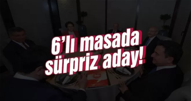 6'lı masada sürpriz aday!
