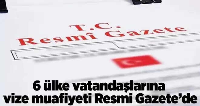 6 ülke vatandaşlarına vize muafiyeti Resmi Gazete’de