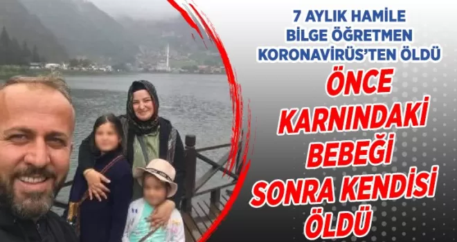 7 aylık hamile Bilge öğretmen, koronavirüsten öldü. 