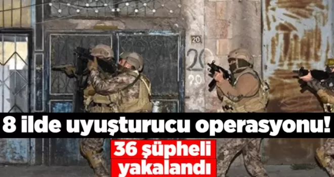 8 ilde uyuşturucu operasyonu! 36 şüpheli yakalandı