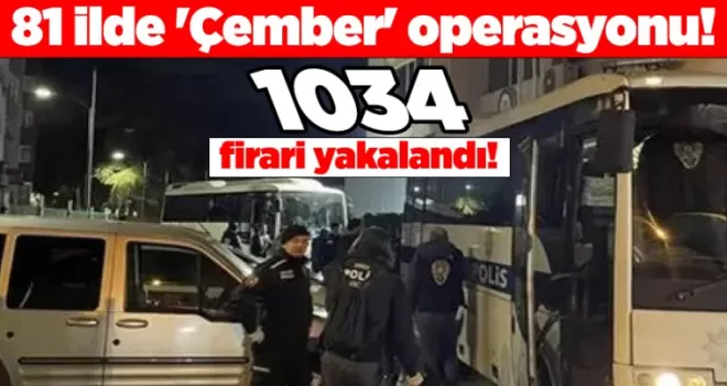 81 ilde ’Çember’ operasyonu! Bin 34 firari yakalandı