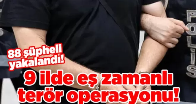 9 ilde eş zamanlı terör operasyonu! 88 şüpheli yakalandı