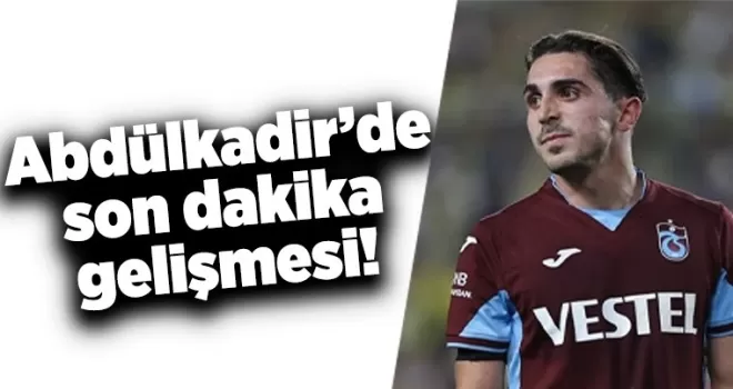 Abdülkadir’de son dakika gelişmesi! 