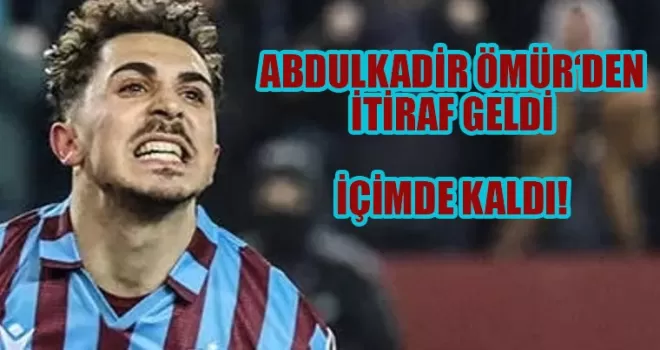 Abdülkadir Ömür’den itiraf ’İçimde kaldı...’