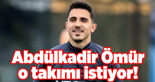 Abdülkadir Ömür o takımı istiyor!