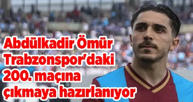 Abdülkadir Ömür Trabzonspor’daki 200. maçına çıkmaya hazırlanıyor