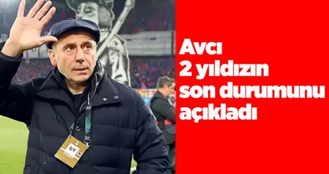 Abdullah Avcı, 2 yıldızın son durumunu açıkladı