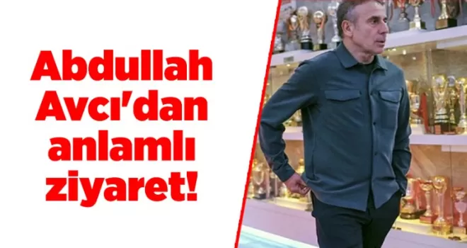 Abdullah Avcı’dan anlamlı ziyaret!