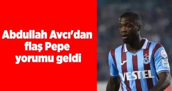 Abdullah Avcı’dan flaş Pepe yorumu geldi