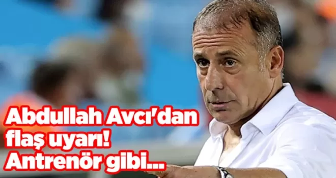 Abdullah Avcı’dan flaş uyarı! Antrenör gibi...