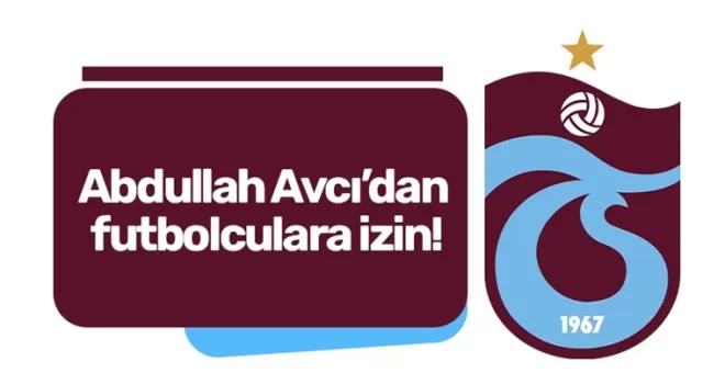 Abdullah Avcı’dan futbolculara izin!