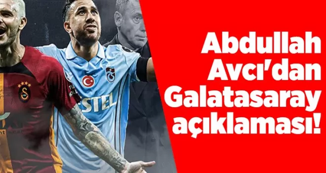 Abdullah Avcı’dan Galatasaray açıklaması!