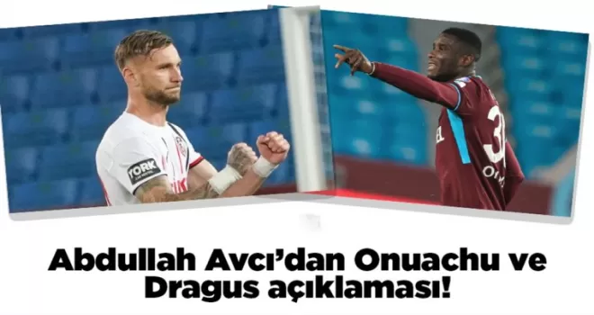 Abdullah Avcı’dan Onuachu ve Dragus açıklaması!