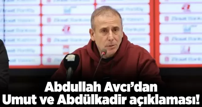 Abdullah Avcı’dan Umut ve Abdülkadir açıklaması!