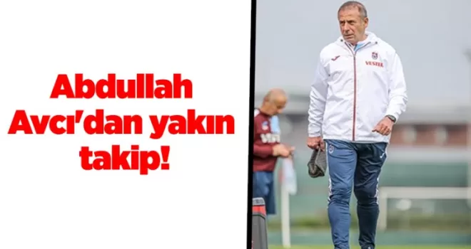 Abdullah Avcı’dan yakın takip!