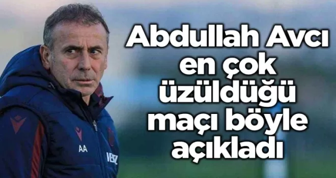 Abdullah Avcı, en çok üzüldüğü maçı böyle açıkladı