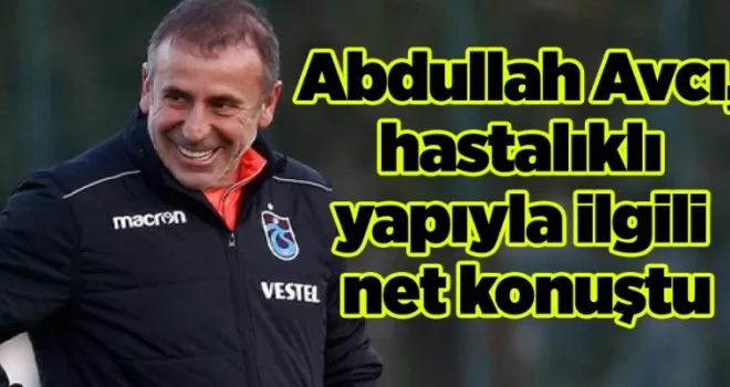 Abdullah Avcı, hastalıklı yapıyla ilgili net konuştu
