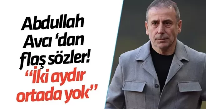 Abdullah Avcı: “İki aydır ortada yok”