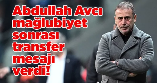 Abdullah Avcı mağlubiyet sonrası transfer mesajı verdi!