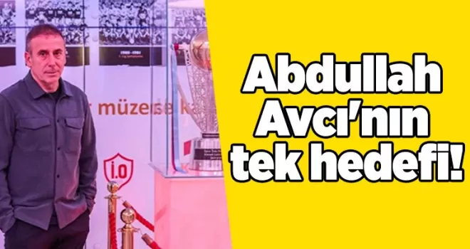 Abdullah Avcı’nın tek hedefi!