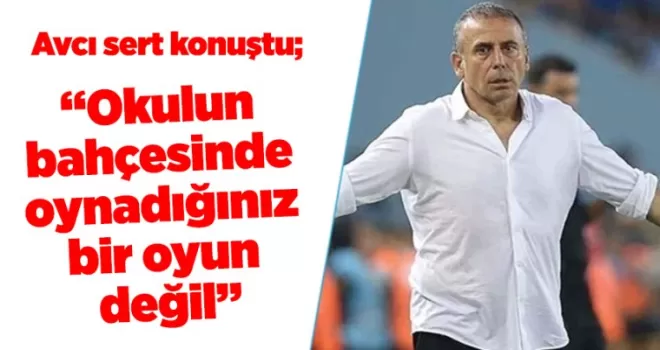 Abdullah Avcı: “Okulun bahçesinde oynadığınız bir oyun değil”
