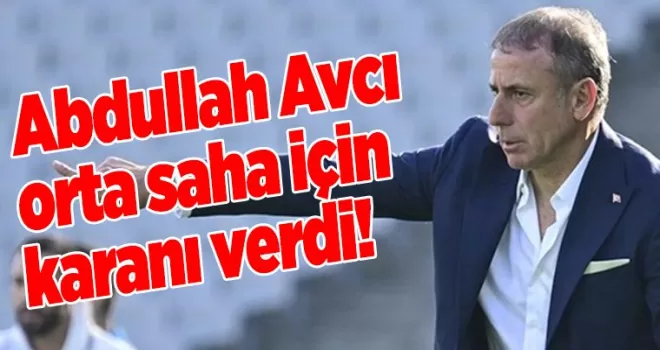 Abdullah Avcı orta saha için karanı verdi!