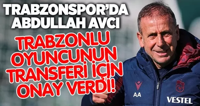 Abdullah Avcı, Trabzonlu oyuncunun transferi için onay verdi!